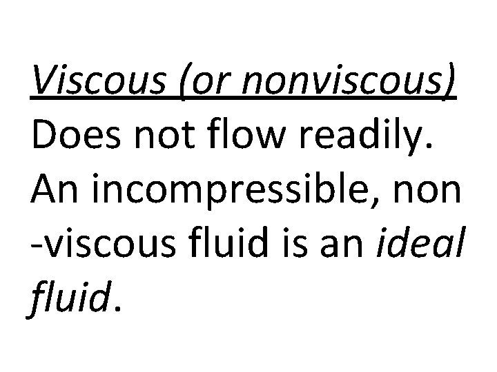 Viscous (or nonviscous) Does not flow readily. An incompressible, non -viscous fluid is an