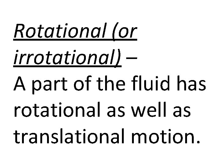Rotational (or irrotational) – A part of the fluid has rotational as well as