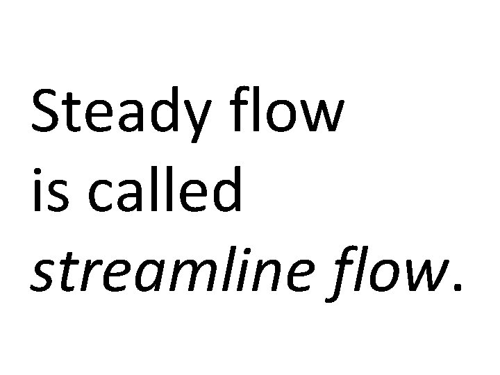 Steady flow is called streamline flow. 