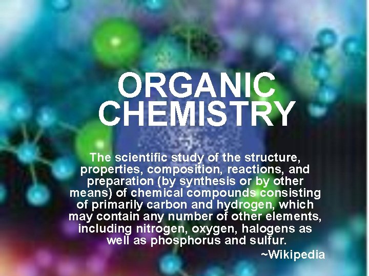 ORGANIC CHEMISTRY The scientific study of the structure, properties, composition, reactions, and preparation (by