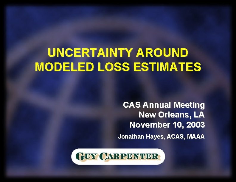 UNCERTAINTY AROUND MODELED LOSS ESTIMATES CAS Annual Meeting New Orleans, LA November 10, 2003