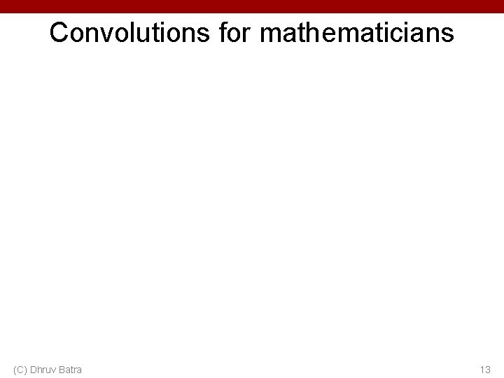 Convolutions for mathematicians (C) Dhruv Batra 13 