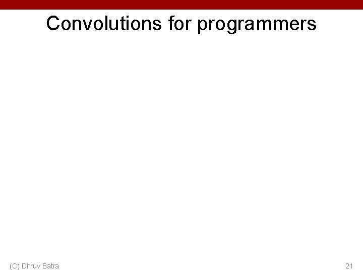 Convolutions for programmers (C) Dhruv Batra 21 