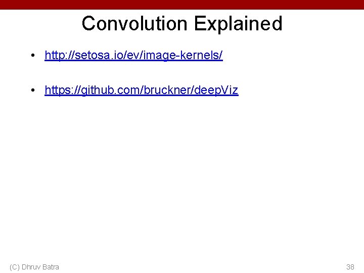 Convolution Explained • http: //setosa. io/ev/image-kernels/ • https: //github. com/bruckner/deep. Viz (C) Dhruv Batra