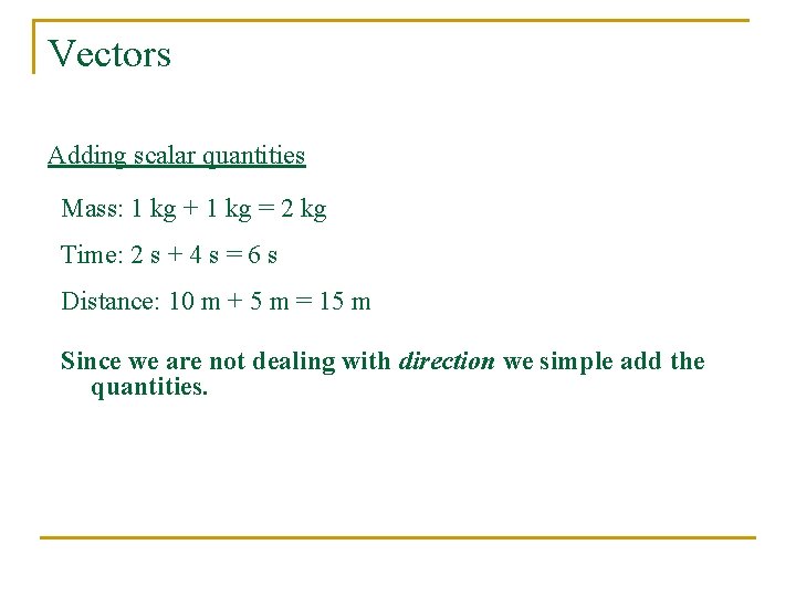 Vectors Adding scalar quantities Mass: 1 kg + 1 kg = 2 kg Time: