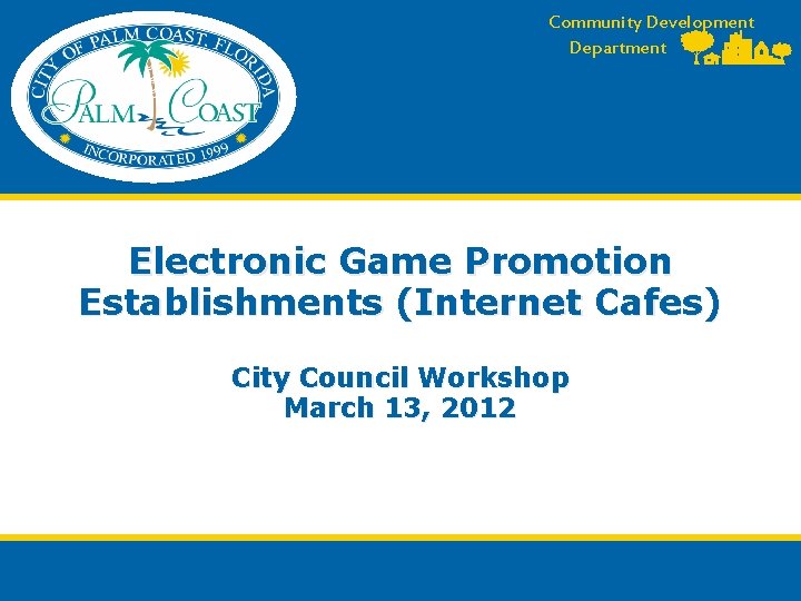 Community Development Department Electronic Game Promotion Establishments (Internet Cafes) City Council Workshop March 13,