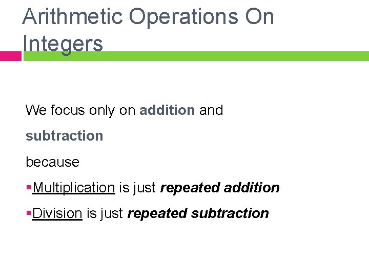Arithmetic Operations On Integers We focus only on addition and subtraction because §Multiplication is