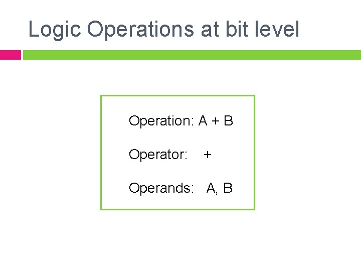 Logic Operations at bit level Operation: A + B Operator: + Operands: A, B