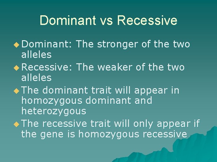 Dominant vs Recessive u Dominant: The stronger of the two alleles u Recessive: The