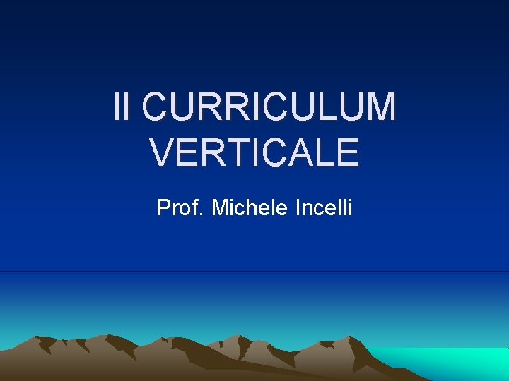 Il CURRICULUM VERTICALE Prof. Michele Incelli 