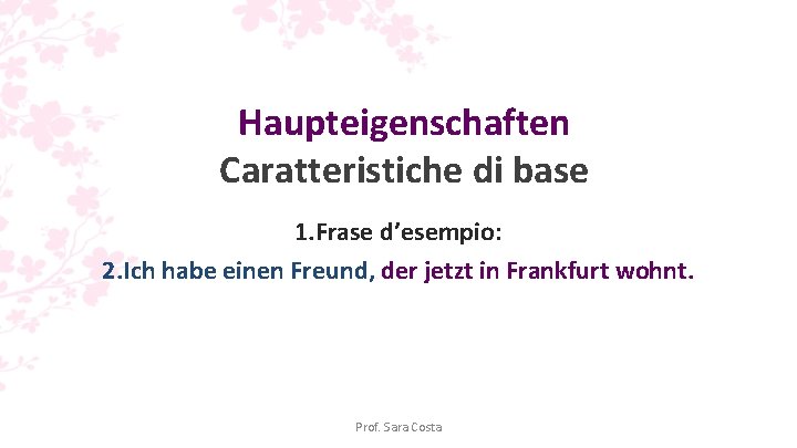 Haupteigenschaften Caratteristiche di base 1. Frase d’esempio: 2. Ich habe einen Freund, der jetzt