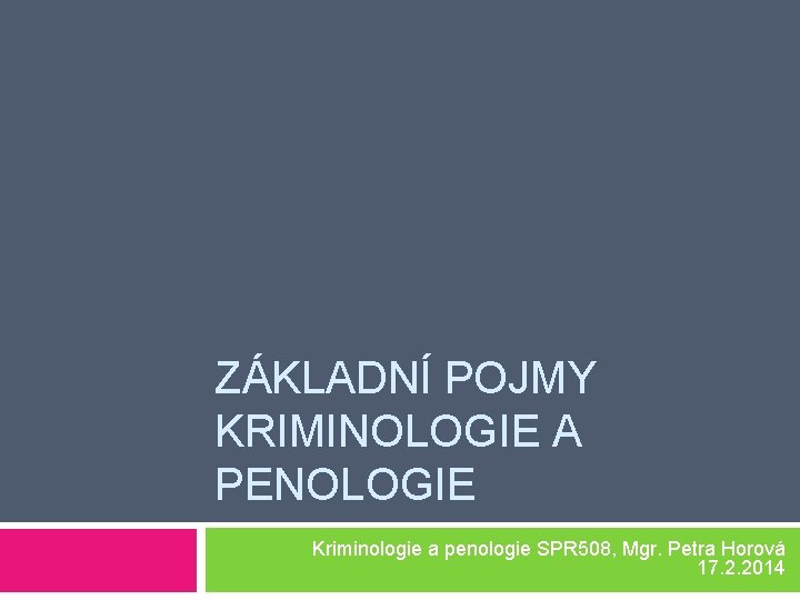 ZÁKLADNÍ POJMY KRIMINOLOGIE A PENOLOGIE Kriminologie a penologie SPR 508, Mgr. Petra Horová 17.