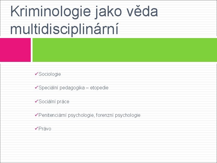 Kriminologie jako věda multidisciplinární üSociologie üSpeciální pedagogika – etopedie üSociální práce üPenitenciární psychologie, forenzní