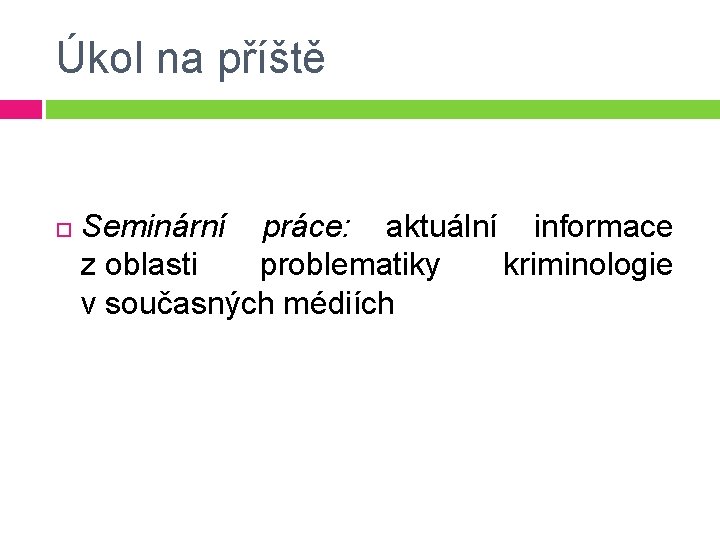 Úkol na příště Seminární práce: aktuální informace z oblasti problematiky kriminologie v současných médiích