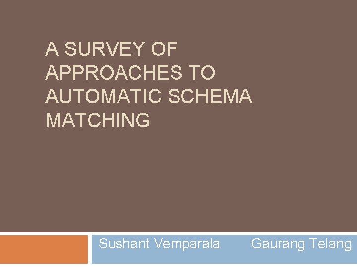 A SURVEY OF APPROACHES TO AUTOMATIC SCHEMA MATCHING Sushant Vemparala Gaurang Telang 