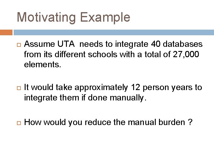 Motivating Example Assume UTA needs to integrate 40 databases from its different schools with
