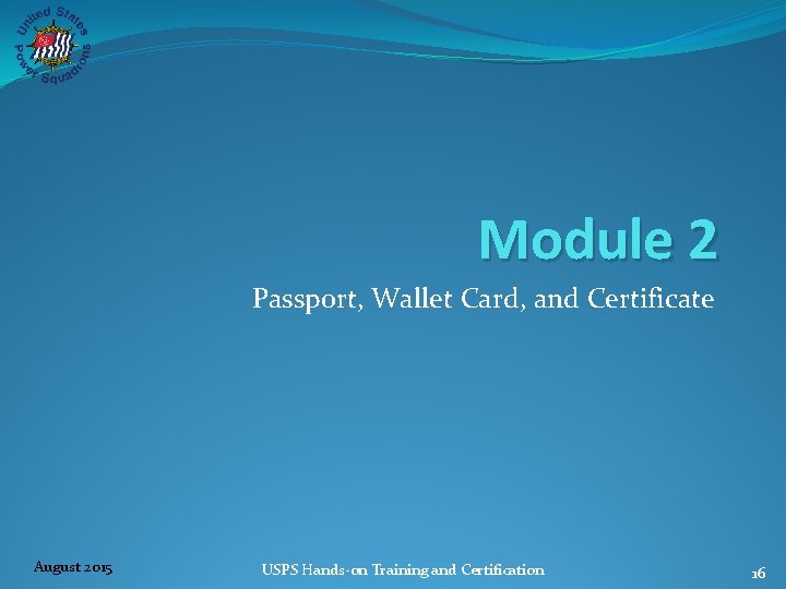 Module 2 Passport, Wallet Card, and Certificate August 2015 USPS Hands‐on Training and Certification