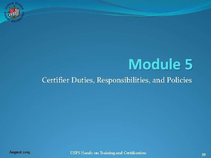 Module 5 Certifier Duties, Responsibilities, and Policies August 2015 USPS Hands‐on Training and Certification
