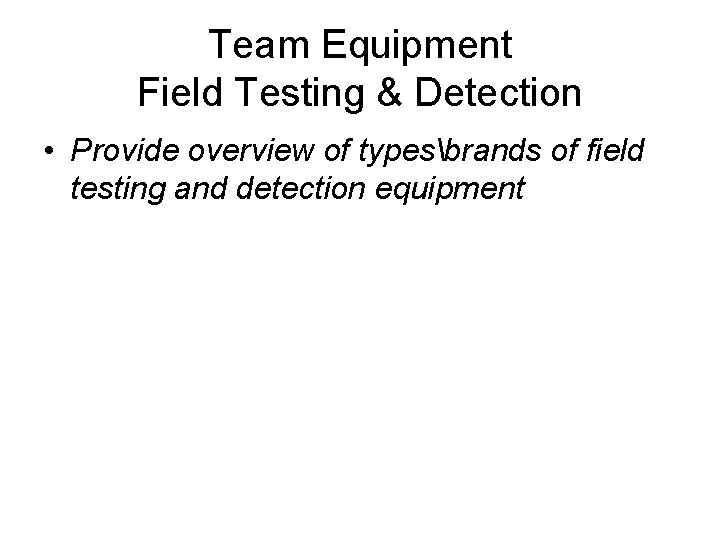 Team Equipment Field Testing & Detection • Provide overview of typesbrands of field testing