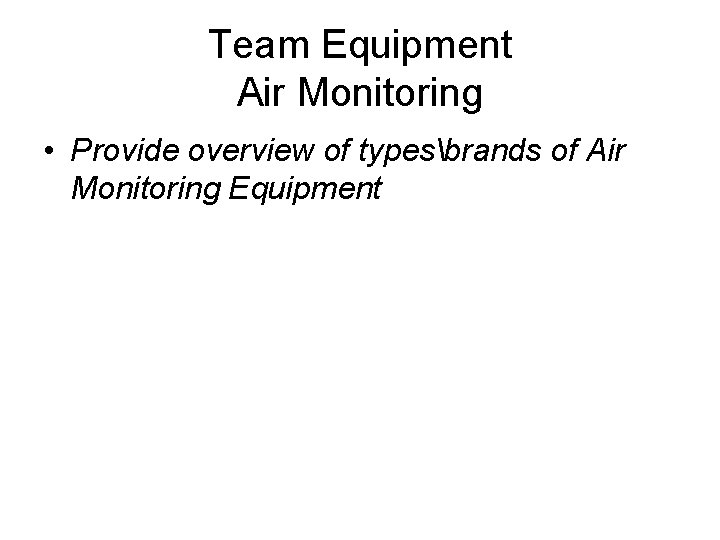 Team Equipment Air Monitoring • Provide overview of typesbrands of Air Monitoring Equipment 