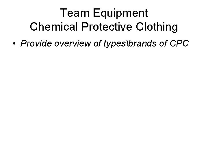 Team Equipment Chemical Protective Clothing • Provide overview of typesbrands of CPC 