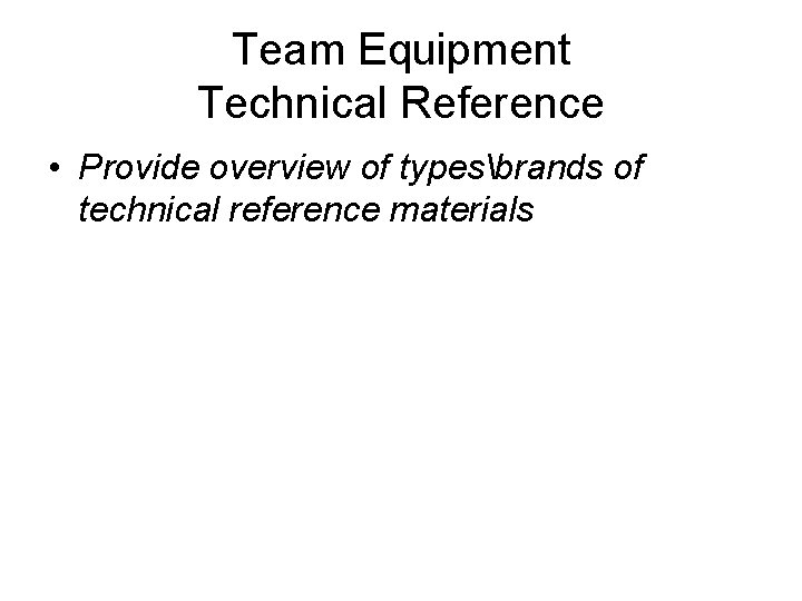 Team Equipment Technical Reference • Provide overview of typesbrands of technical reference materials 