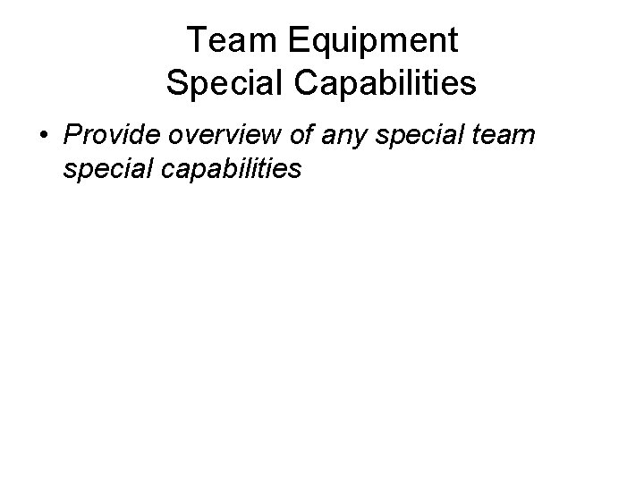 Team Equipment Special Capabilities • Provide overview of any special team special capabilities 