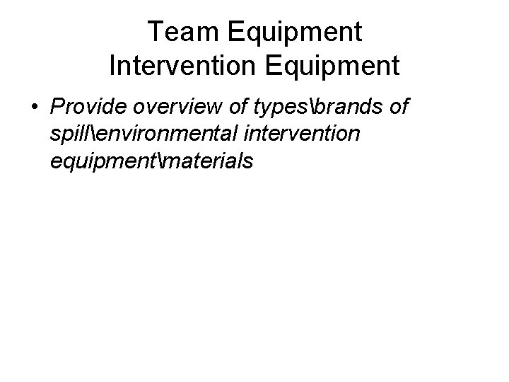 Team Equipment Intervention Equipment • Provide overview of typesbrands of spillenvironmental intervention equipmentmaterials 