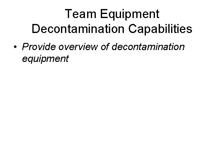 Team Equipment Decontamination Capabilities • Provide overview of decontamination equipment 
