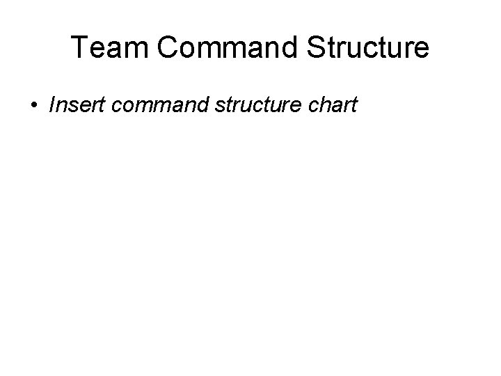 Team Command Structure • Insert command structure chart 