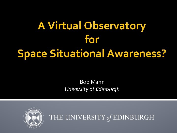 A Virtual Observatory for Space Situational Awareness? Bob Mann University of Edinburgh 