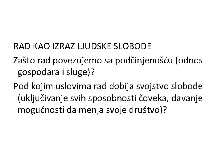 RAD KAO IZRAZ LJUDSKE SLOBODE Zašto rad povezujemo sa podčinjenošću (odnos gospodara i sluge)?