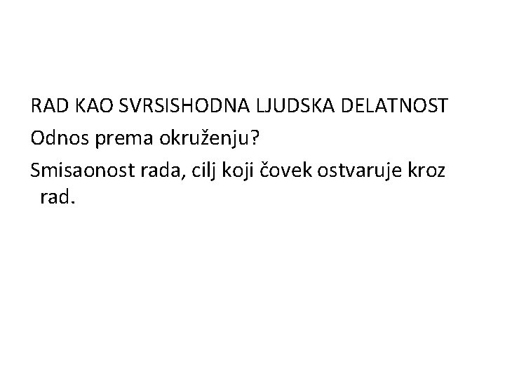 RAD KAO SVRSISHODNA LJUDSKA DELATNOST Odnos prema okruženju? Smisaonost rada, cilj koji čovek ostvaruje