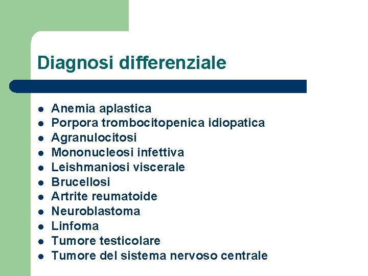 Diagnosi differenziale l l l Anemia aplastica Porpora trombocitopenica idiopatica Agranulocitosi Mononucleosi infettiva Leishmaniosi
