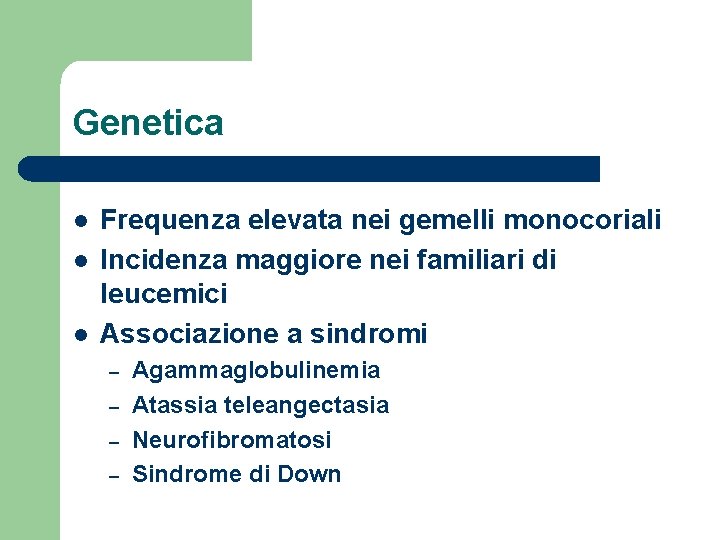 Genetica l l l Frequenza elevata nei gemelli monocoriali Incidenza maggiore nei familiari di