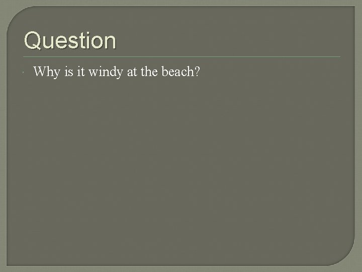 Question Why is it windy at the beach? Question Why is it windy at the beach?