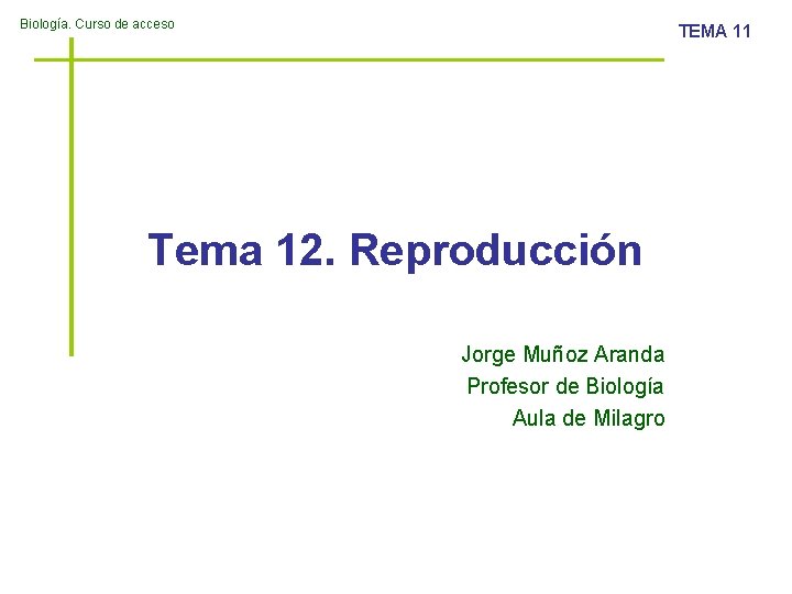 Biología. Curso de acceso TEMA 11 Tema 12. Reproducción Jorge Muñoz Aranda Profesor de