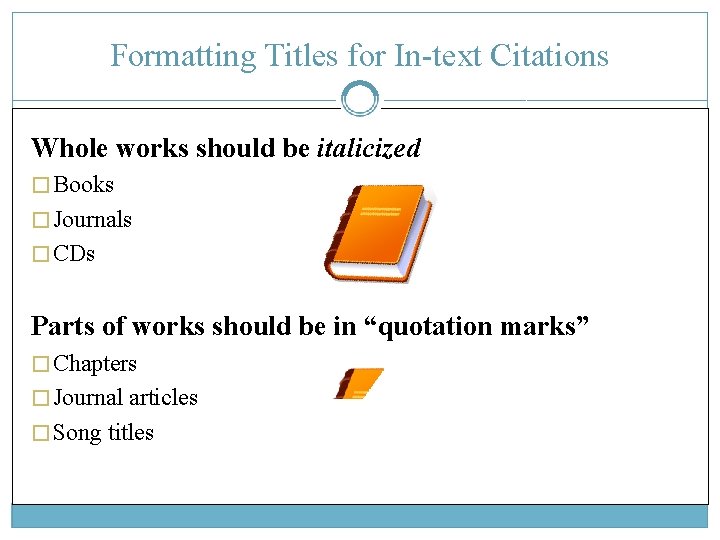Formatting Titles for In-text Citations Whole works should be italicized � Books � Journals