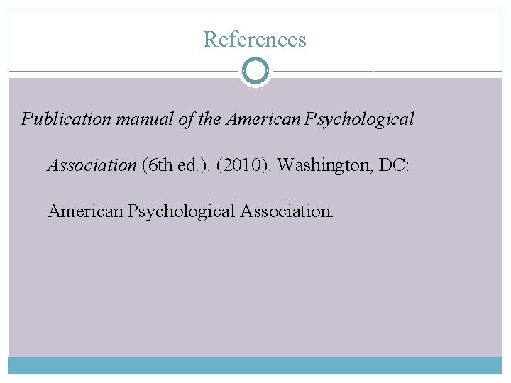 References Publication manual of the American Psychological Association (6 th ed. ). (2010). Washington,