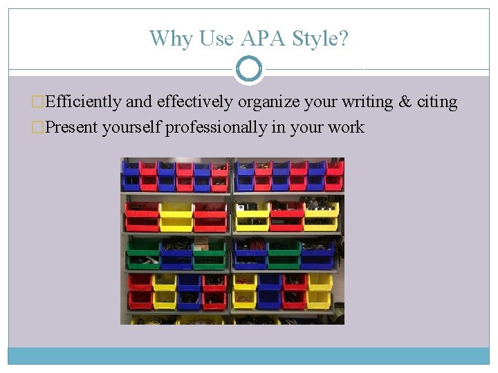 Why Use APA Style? �Efficiently and effectively organize your writing & citing �Present yourself