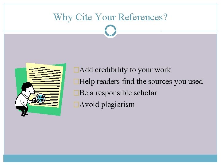 Why Cite Your References? �Add credibility to your work �Help readers find the sources
