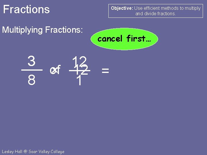 Fractions Multiplying Fractions: Objective: Use efficient methods to multiply and divide fractions. cancel first…