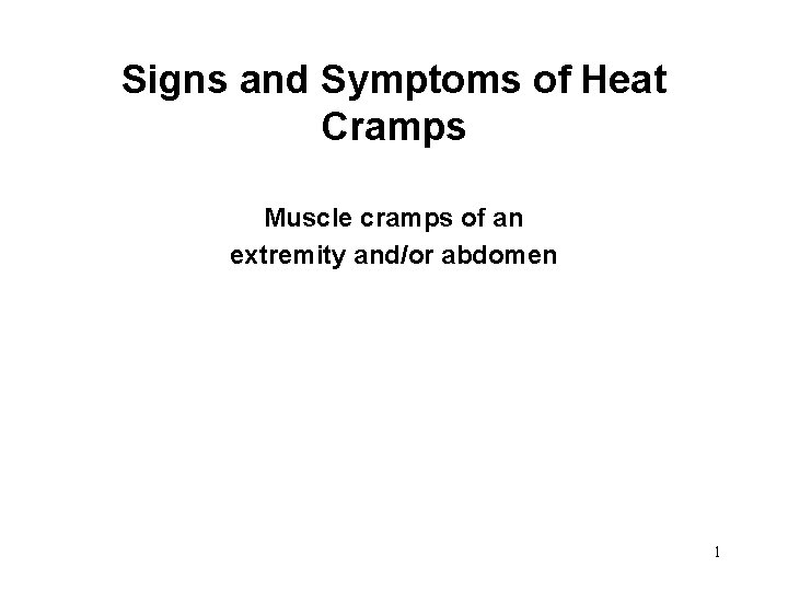 Signs and Symptoms of Heat Cramps Muscle cramps of an extremity and/or abdomen 1