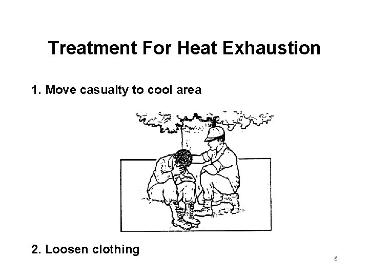 Treatment For Heat Exhaustion 1. Move casualty to cool area 2. Loosen clothing 6