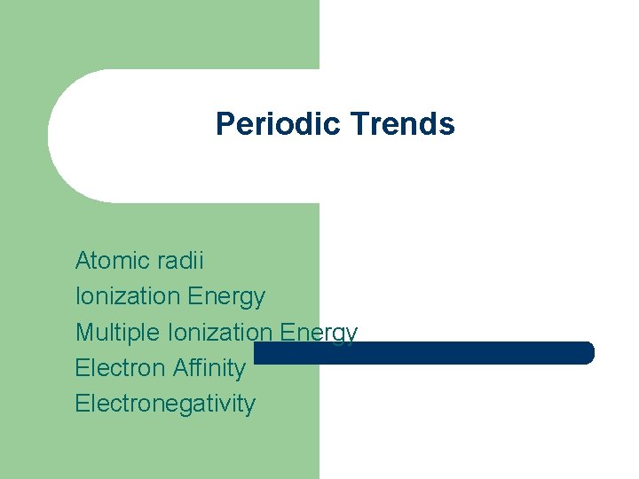 Periodic Trends Atomic radii Ionization Energy Multiple Ionization Energy Electron Affinity Electronegativity 