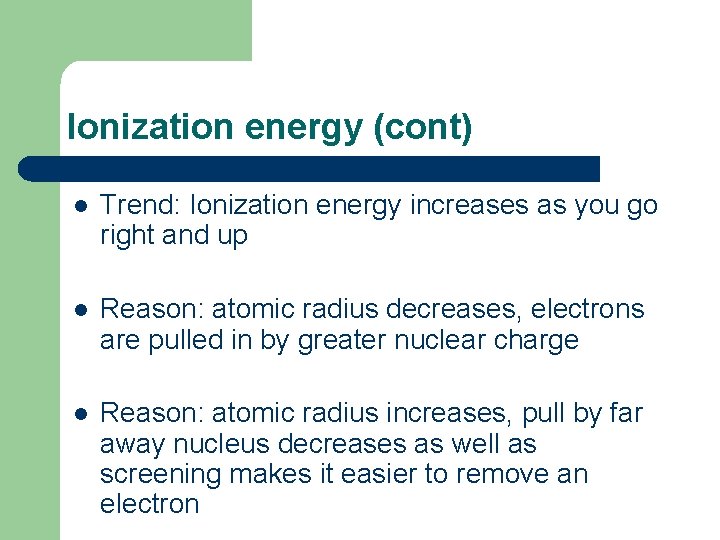 Ionization energy (cont) l Trend: Ionization energy increases as you go right and up