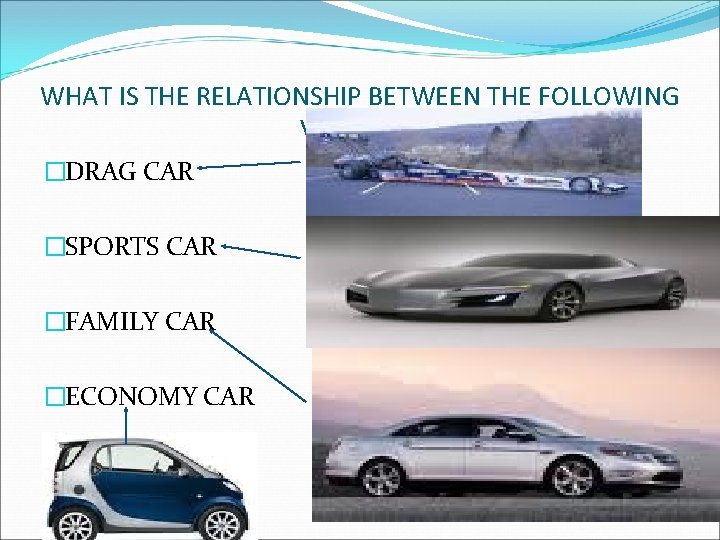 WHAT IS THE RELATIONSHIP BETWEEN THE FOLLOWING VEHICLES? �DRAG CAR �SPORTS CAR �FAMILY CAR