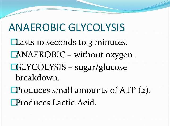 ANAEROBIC GLYCOLYSIS �Lasts 10 seconds to 3 minutes. �ANAEROBIC – without oxygen. �GLYCOLYSIS –