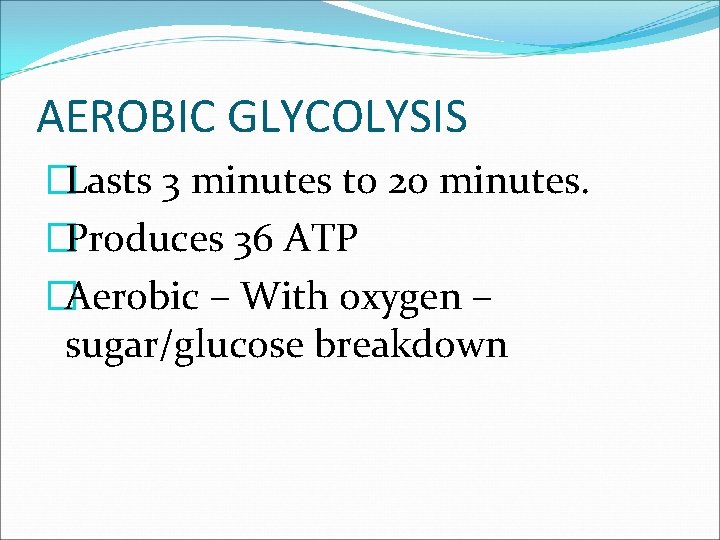 AEROBIC GLYCOLYSIS �Lasts 3 minutes to 20 minutes. �Produces 36 ATP �Aerobic – With