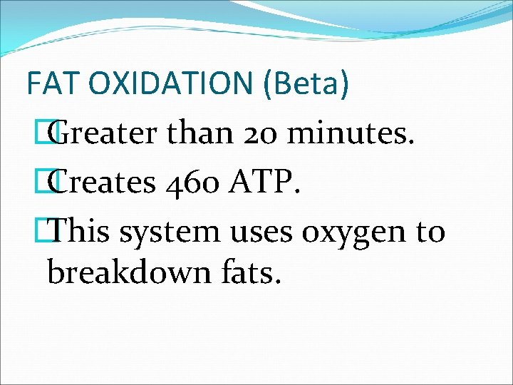 FAT OXIDATION (Beta) � Greater than 20 minutes. � Creates 460 ATP. � This